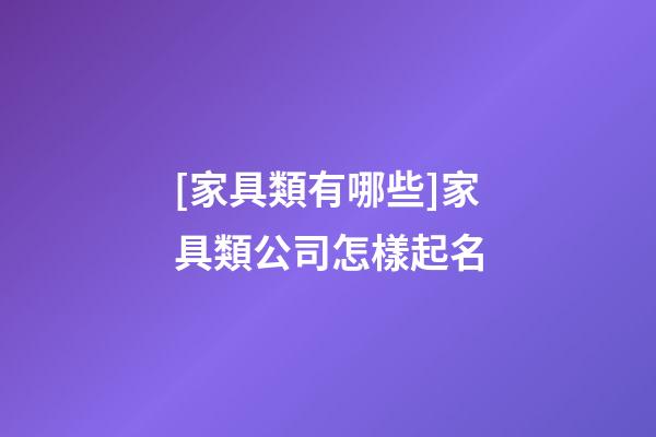 [家具類有哪些]家具類公司怎樣起名-第1張-公司起名-玄機派